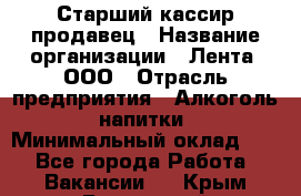 Старший кассир-продавец › Название организации ­ Лента, ООО › Отрасль предприятия ­ Алкоголь, напитки › Минимальный оклад ­ 1 - Все города Работа » Вакансии   . Крым,Бахчисарай